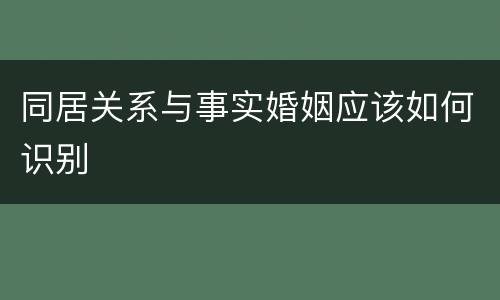 同居关系与事实婚姻应该如何识别