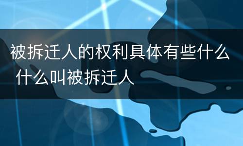 被拆迁人的权利具体有些什么 什么叫被拆迁人