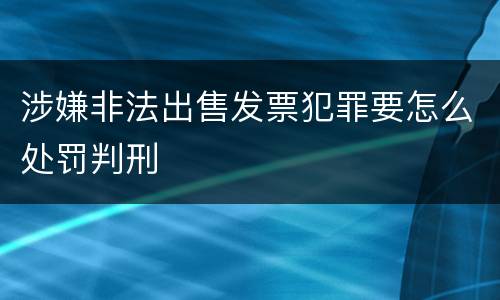 涉嫌非法出售发票犯罪要怎么处罚判刑