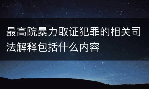 最高院暴力取证犯罪的相关司法解释包括什么内容