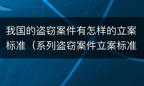 我国的盗窃案件有怎样的立案标准（系列盗窃案件立案标准）