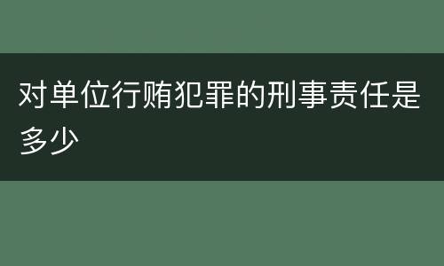 对单位行贿犯罪的刑事责任是多少