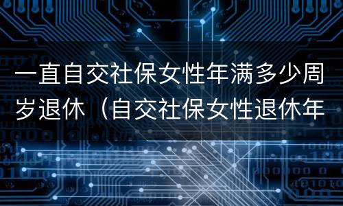 一直自交社保女性年满多少周岁退休（自交社保女性退休年龄）