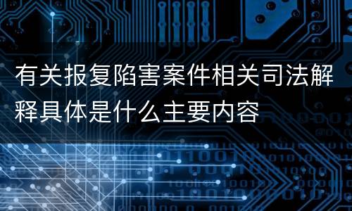 有关报复陷害案件相关司法解释具体是什么主要内容