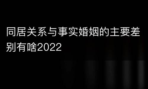同居关系与事实婚姻的主要差别有啥2022