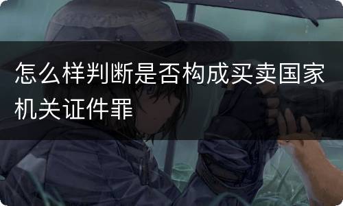 怎么样判断是否构成买卖国家机关证件罪