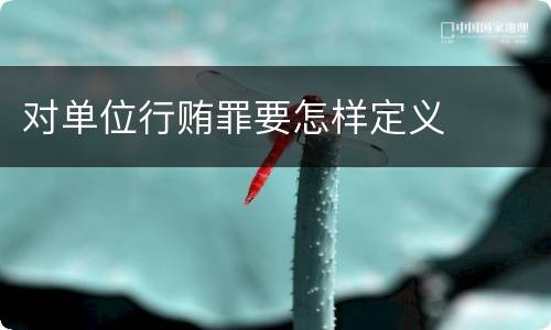 对单位行贿罪要怎样定义