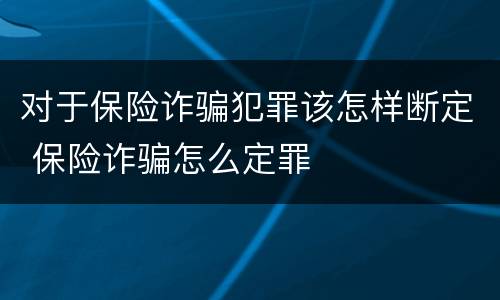 对于保险诈骗犯罪该怎样断定 保险诈骗怎么定罪