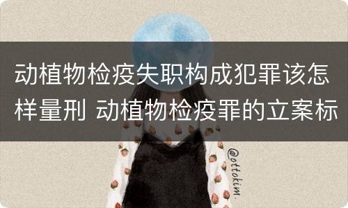 动植物检疫失职构成犯罪该怎样量刑 动植物检疫罪的立案标准