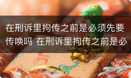 在刑诉里拘传之前是必须先要传唤吗 在刑诉里拘传之前是必须先要传唤吗为什么