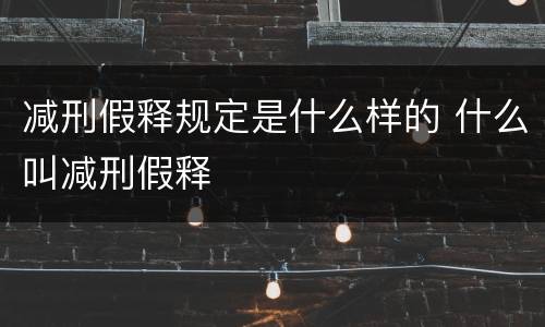 减刑假释规定是什么样的 什么叫减刑假释