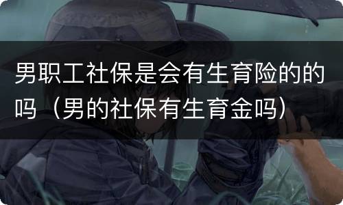 男职工社保是会有生育险的的吗（男的社保有生育金吗）