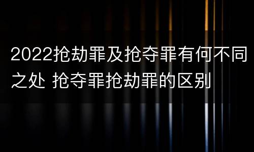 2022抢劫罪及抢夺罪有何不同之处 抢夺罪抢劫罪的区别