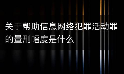 关于帮助信息网络犯罪活动罪的量刑幅度是什么