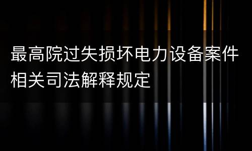 最高院过失损坏电力设备案件相关司法解释规定
