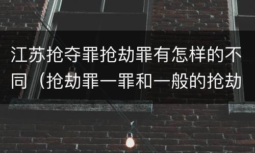 江苏抢夺罪抢劫罪有怎样的不同（抢劫罪一罪和一般的抢劫罪）