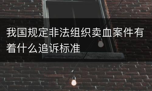 我国规定非法组织卖血案件有着什么追诉标准