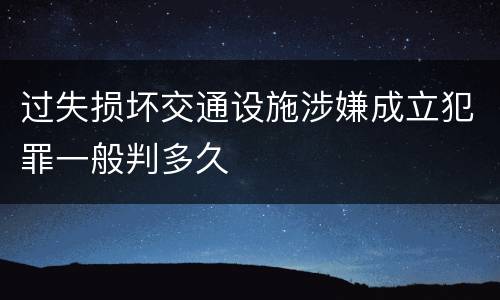 过失损坏交通设施涉嫌成立犯罪一般判多久