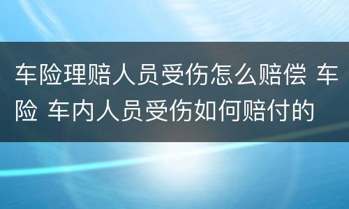 车险理赔人员受伤怎么赔偿 车险 车内人员受伤如何赔付的