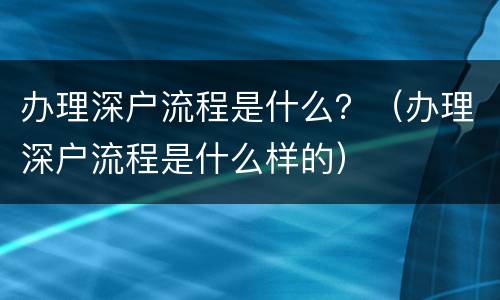 办理深户流程是什么？（办理深户流程是什么样的）