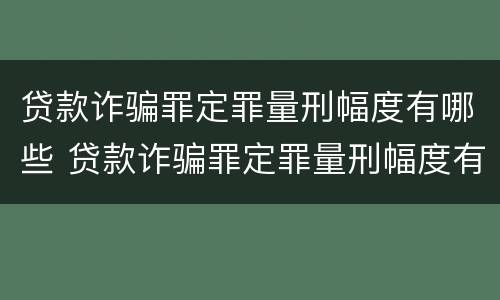 贷款诈骗罪定罪量刑幅度有哪些 贷款诈骗罪定罪量刑幅度有哪些规定