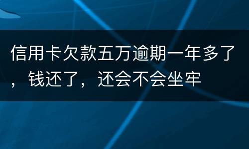 信用卡欠款五万逾期一年多了，钱还了，还会不会坐牢