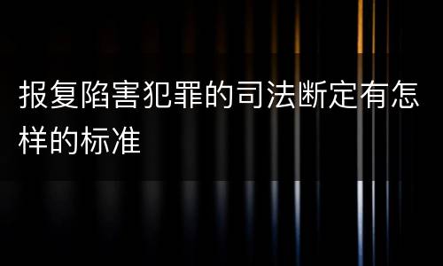 报复陷害犯罪的司法断定有怎样的标准