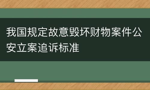 我国规定故意毁坏财物案件公安立案追诉标准