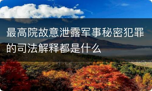 最高院故意泄露军事秘密犯罪的司法解释都是什么