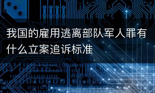 我国的雇用逃离部队军人罪有什么立案追诉标准