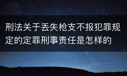 刑法关于丢失枪支不报犯罪规定的定罪刑事责任是怎样的