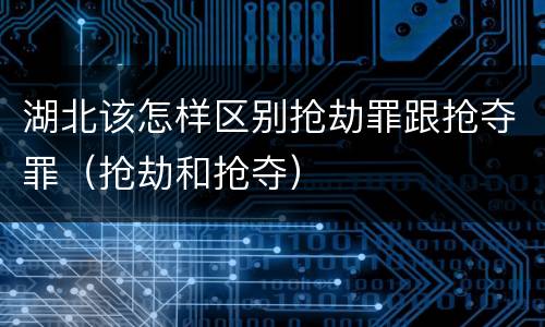 湖北该怎样区别抢劫罪跟抢夺罪（抢劫和抢夺）