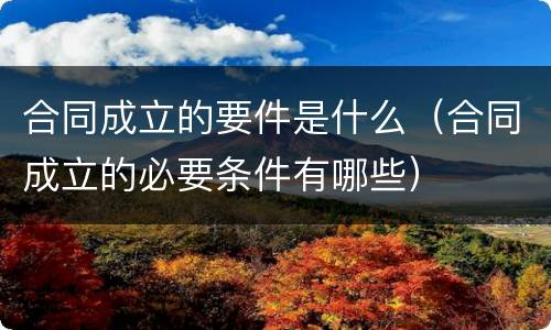 合同成立的要件是什么（合同成立的必要条件有哪些）