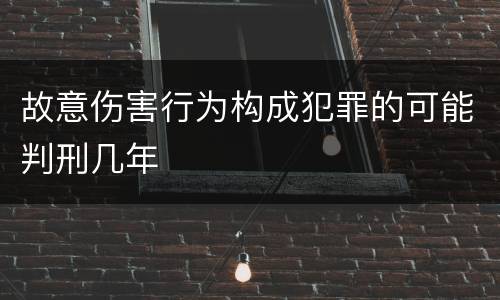 故意伤害行为构成犯罪的可能判刑几年