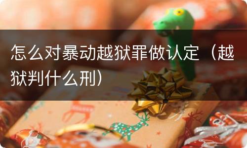 怎么对暴动越狱罪做认定（越狱判什么刑）