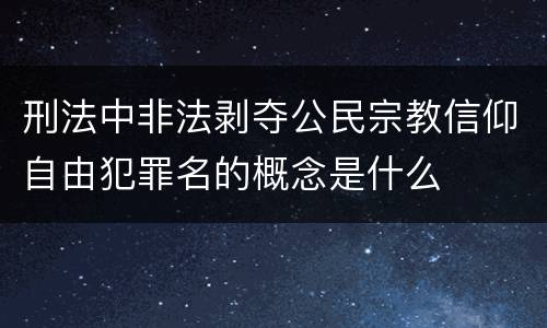 刑法中非法剥夺公民宗教信仰自由犯罪名的概念是什么