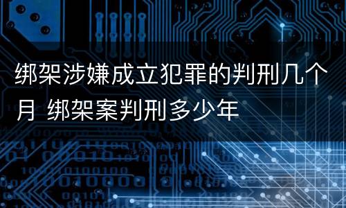 绑架涉嫌成立犯罪的判刑几个月 绑架案判刑多少年