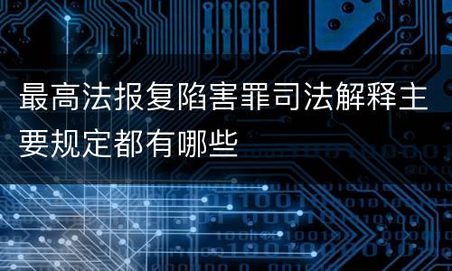 最高法报复陷害罪司法解释主要规定都有哪些