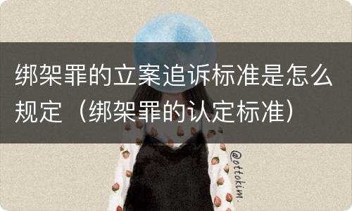 绑架罪的立案追诉标准是怎么规定（绑架罪的认定标准）