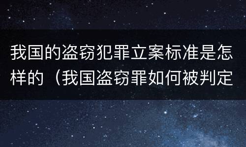 我国的盗窃犯罪立案标准是怎样的（我国盗窃罪如何被判定）