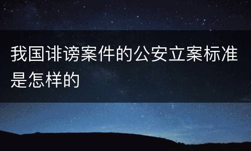我国诽谤案件的公安立案标准是怎样的