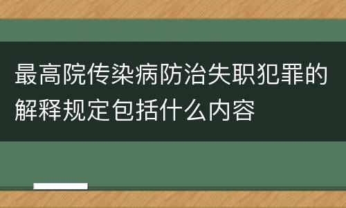 最高院传染病防治失职犯罪的解释规定包括什么内容
