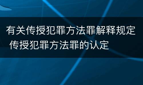 有关传授犯罪方法罪解释规定 传授犯罪方法罪的认定