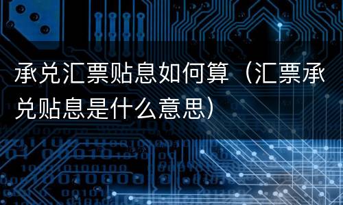 承兑汇票贴息如何算（汇票承兑贴息是什么意思）