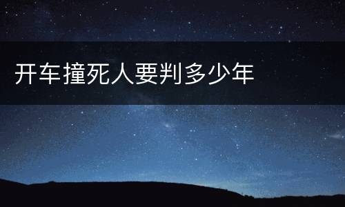 开车撞死人要判多少年