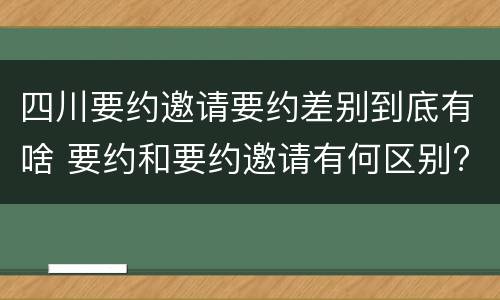 四川要约邀请要约差别到底有啥 要约和要约邀请有何区别?