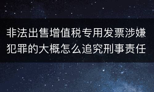非法出售增值税专用发票涉嫌犯罪的大概怎么追究刑事责任