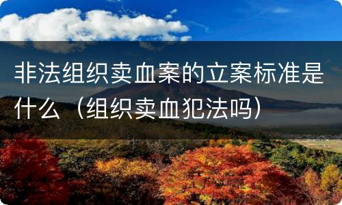 非法组织卖血案的立案标准是什么（组织卖血犯法吗）