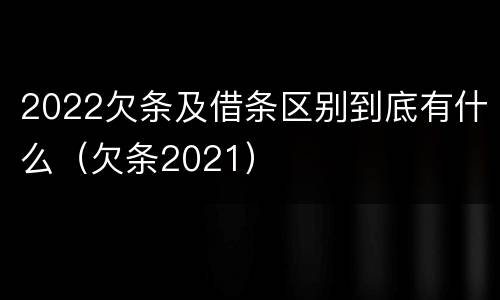 2022欠条及借条区别到底有什么（欠条2021）