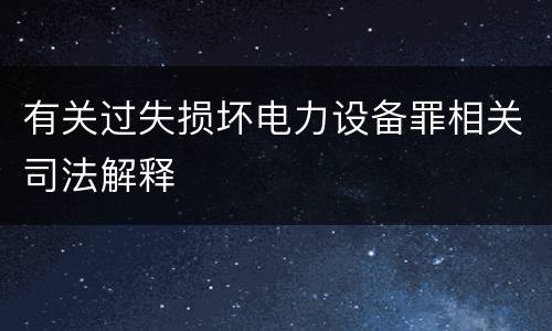有关过失损坏电力设备罪相关司法解释